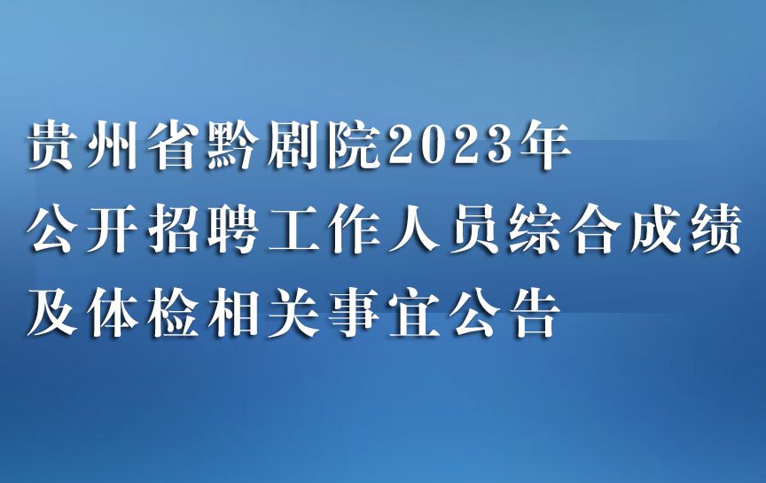 贵州省黔剧院2023年公开招聘工作人员笔试工作已于5月22日结束。根据《贵州省事业单位公开招聘操作办法（试行）》（黔人社厅发〔2013〕10号）有关规定和《贵州...
