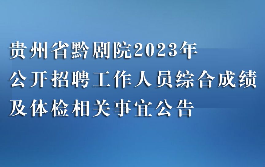 贵州省黔剧院2023年公开招聘工作人员综合成绩...